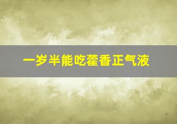 一岁半能吃藿香正气液