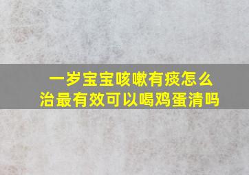 一岁宝宝咳嗽有痰怎么治最有效可以喝鸡蛋清吗