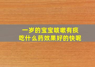 一岁的宝宝咳嗽有痰吃什么药效果好的快呢