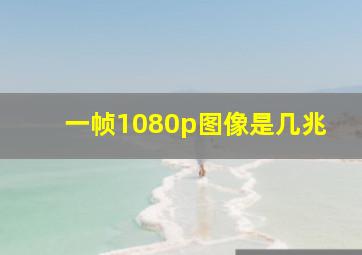 一帧1080p图像是几兆