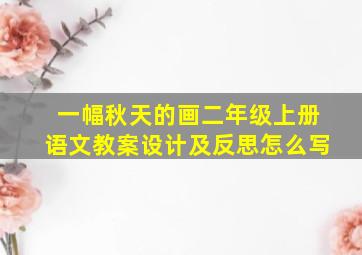 一幅秋天的画二年级上册语文教案设计及反思怎么写