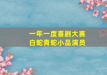 一年一度喜剧大赛白蛇青蛇小品演员