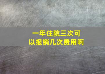 一年住院三次可以报销几次费用啊