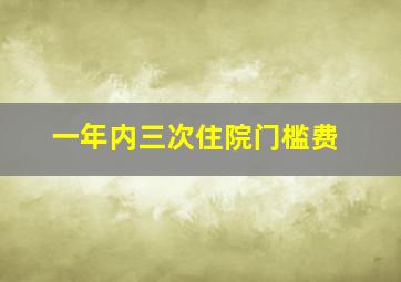 一年内三次住院门槛费