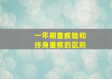 一年期重疾险和终身重疾的区别