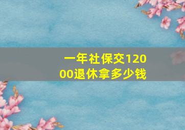 一年社保交12000退休拿多少钱