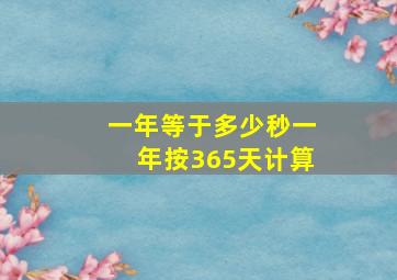 一年等于多少秒一年按365天计算