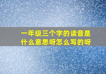 一年级三个字的读音是什么意思呀怎么写的呀