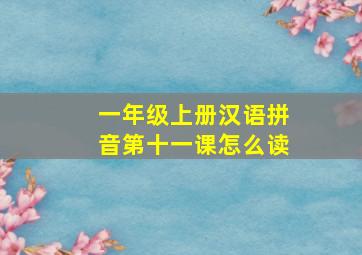 一年级上册汉语拼音第十一课怎么读