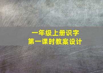 一年级上册识字第一课时教案设计