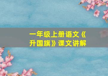 一年级上册语文《升国旗》课文讲解