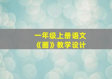 一年级上册语文《画》教学设计