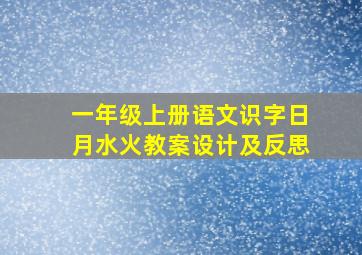 一年级上册语文识字日月水火教案设计及反思