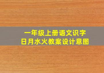 一年级上册语文识字日月水火教案设计意图