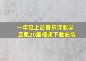 一年级上册音乐课教学反思20篇视频下载安装