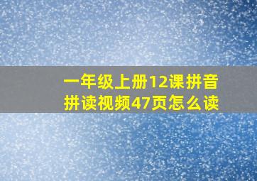 一年级上册12课拼音拼读视频47页怎么读