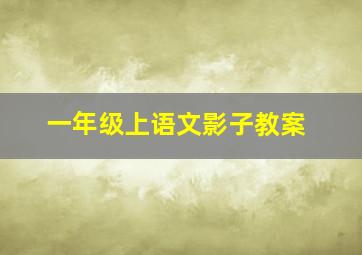 一年级上语文影子教案