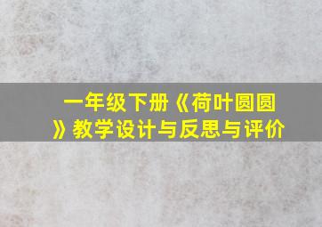 一年级下册《荷叶圆圆》教学设计与反思与评价