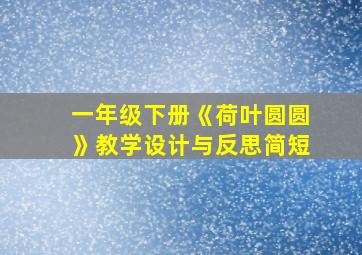 一年级下册《荷叶圆圆》教学设计与反思简短