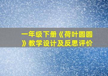 一年级下册《荷叶圆圆》教学设计及反思评价