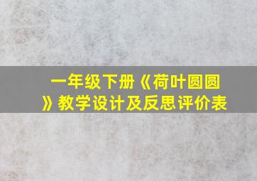 一年级下册《荷叶圆圆》教学设计及反思评价表