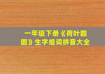 一年级下册《荷叶圆圆》生字组词拼音大全