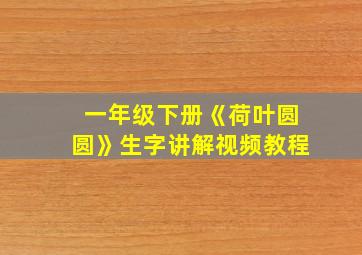 一年级下册《荷叶圆圆》生字讲解视频教程