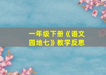 一年级下册《语文园地七》教学反思