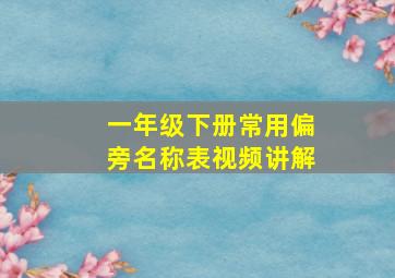 一年级下册常用偏旁名称表视频讲解