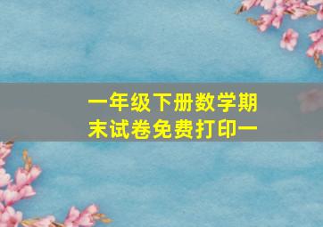 一年级下册数学期末试卷免费打印一