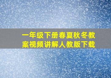 一年级下册春夏秋冬教案视频讲解人教版下载