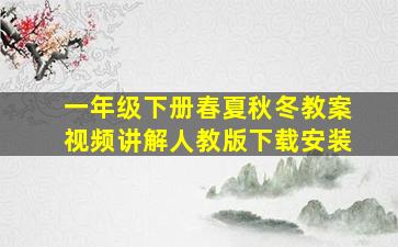 一年级下册春夏秋冬教案视频讲解人教版下载安装