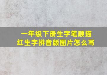 一年级下册生字笔顺描红生字拼音版图片怎么写