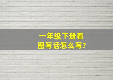 一年级下册看图写话怎么写?