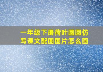 一年级下册荷叶圆圆仿写课文配图图片怎么画