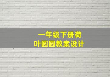 一年级下册荷叶圆圆教案设计