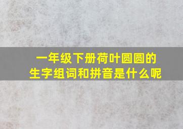 一年级下册荷叶圆圆的生字组词和拼音是什么呢