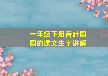 一年级下册荷叶圆圆的课文生字讲解