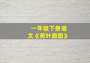 一年级下册语文《荷叶圆圆》