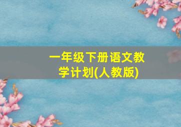 一年级下册语文教学计划(人教版)