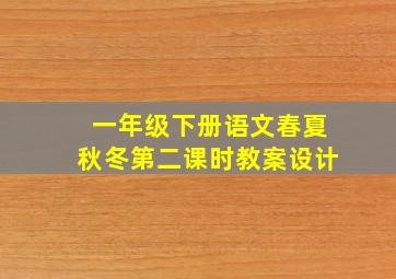 一年级下册语文春夏秋冬第二课时教案设计