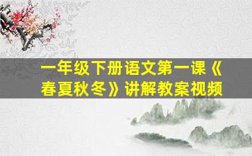 一年级下册语文第一课《春夏秋冬》讲解教案视频