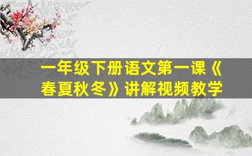 一年级下册语文第一课《春夏秋冬》讲解视频教学