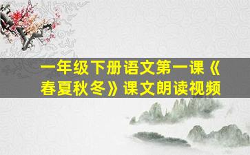 一年级下册语文第一课《春夏秋冬》课文朗读视频