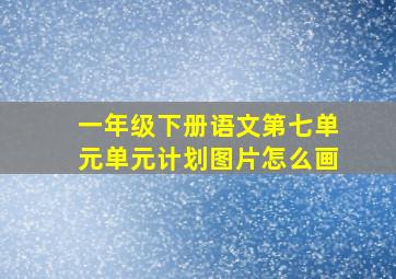 一年级下册语文第七单元单元计划图片怎么画