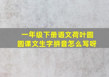 一年级下册语文荷叶圆圆课文生字拼音怎么写呀