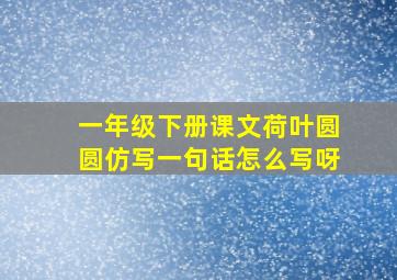 一年级下册课文荷叶圆圆仿写一句话怎么写呀