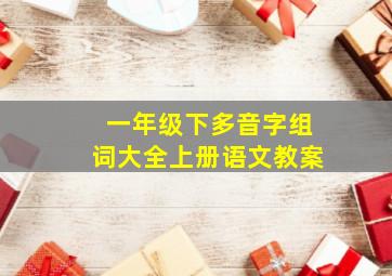 一年级下多音字组词大全上册语文教案