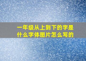 一年级从上到下的字是什么字体图片怎么写的