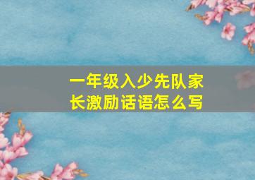 一年级入少先队家长激励话语怎么写